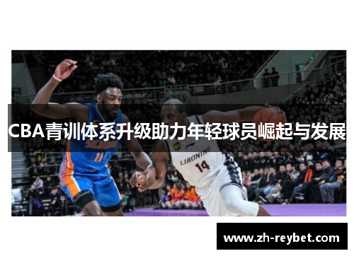 CBA青训体系升级助力年轻球员崛起与发展