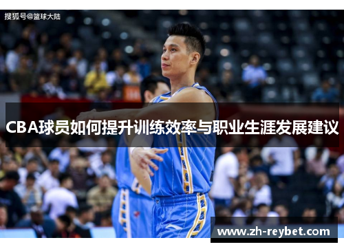 CBA球员如何提升训练效率与职业生涯发展建议