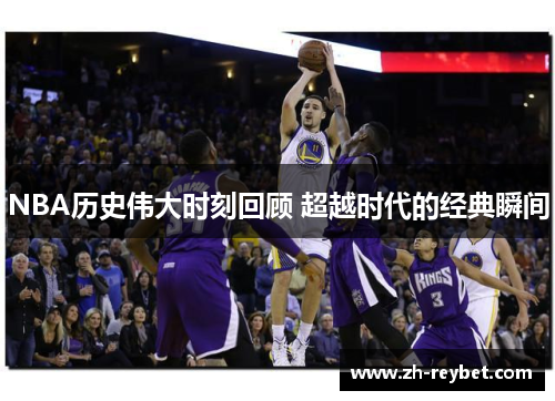 NBA历史伟大时刻回顾 超越时代的经典瞬间