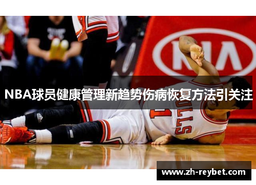 NBA球员健康管理新趋势伤病恢复方法引关注