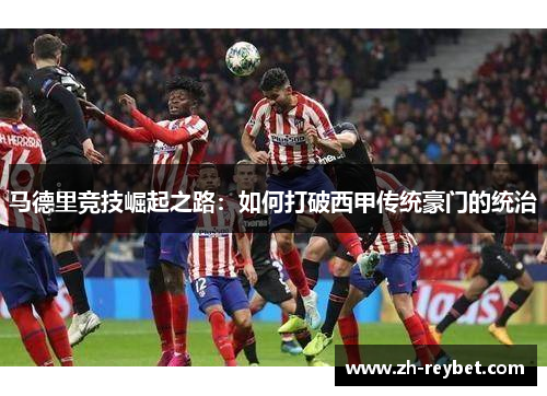 马德里竞技崛起之路：如何打破西甲传统豪门的统治