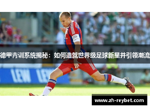 德甲青训系统揭秘：如何造就世界级足球新星并引领潮流