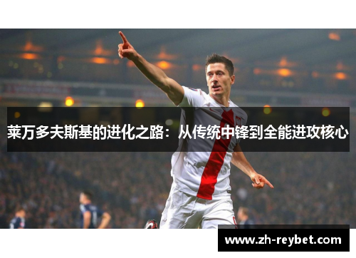 莱万多夫斯基的进化之路：从传统中锋到全能进攻核心