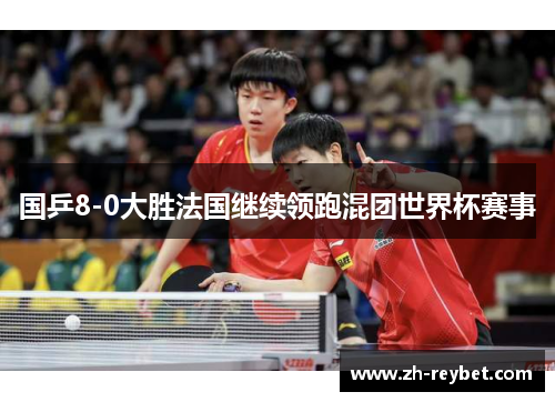 国乒8-0大胜法国继续领跑混团世界杯赛事