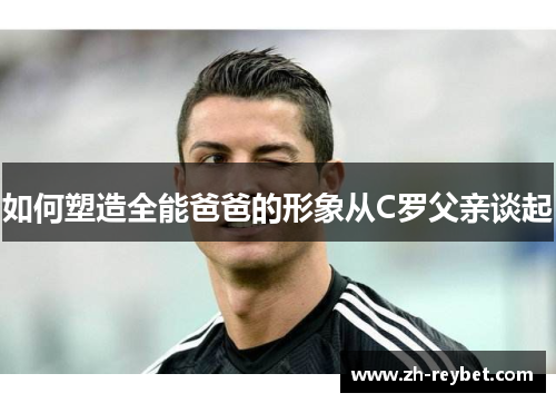 如何塑造全能爸爸的形象从C罗父亲谈起