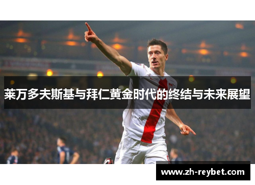 莱万多夫斯基与拜仁黄金时代的终结与未来展望