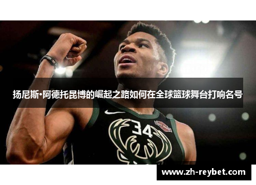 扬尼斯·阿德托昆博的崛起之路如何在全球篮球舞台打响名号