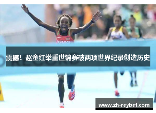 震撼！赵金红举重世锦赛破两项世界纪录创造历史
