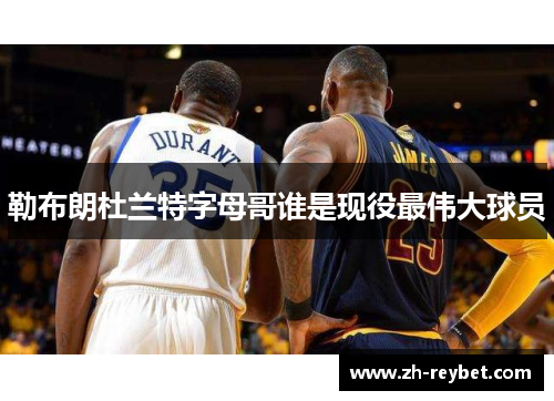 勒布朗杜兰特字母哥谁是现役最伟大球员