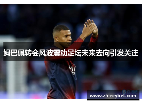 姆巴佩转会风波震动足坛未来去向引发关注