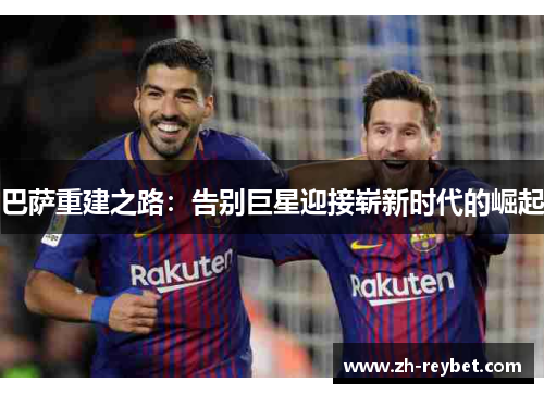 巴萨重建之路：告别巨星迎接崭新时代的崛起
