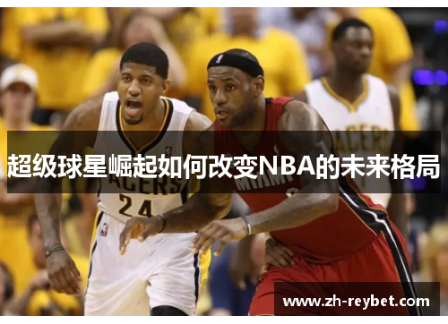 超级球星崛起如何改变NBA的未来格局