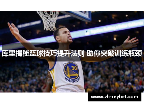 库里揭秘篮球技巧提升法则 助你突破训练瓶颈